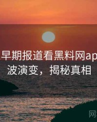 1179. 从早期报道看黑料网app电竞风波演变，揭秘真相