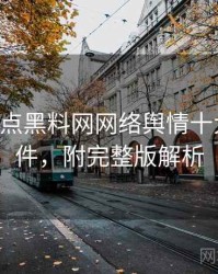0112. 盘点黑料网网络舆情十大焦点事件，附完整版解析