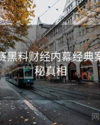 每日大赛黑料财经内幕经典案例，揭秘真相
