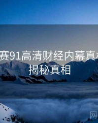 每日大赛91高清财经内幕真相还原，揭秘真相