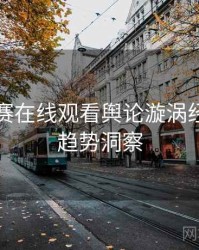 每日大赛在线观看舆论漩涡经典案例趋势洞察