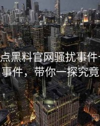 0025. 盘点黑料官网骚扰事件十大焦点事件，带你一探究竟