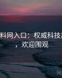 0816. 黑料网入口：权威科技黑幕盘点，欢迎围观