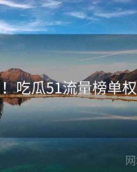 超详细！吃瓜51流量榜单权威解读