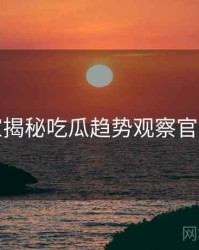 老玩家揭秘吃瓜趋势观察官方回应