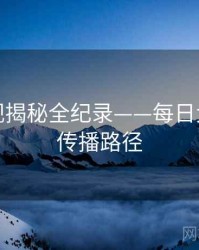 硬核影视揭秘全纪录——每日大赛黑料传播路径