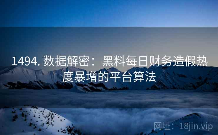 1494. 数据解密：黑料每日财务造假热度暴增的平台算法