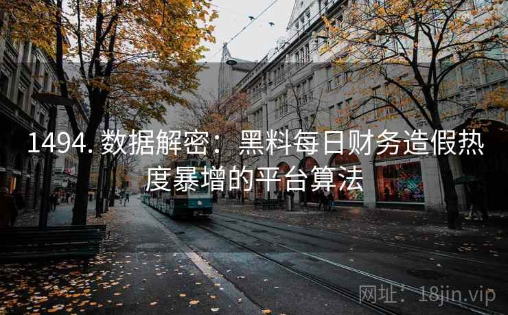 1494. 数据解密：黑料每日财务造假热度暴增的平台算法