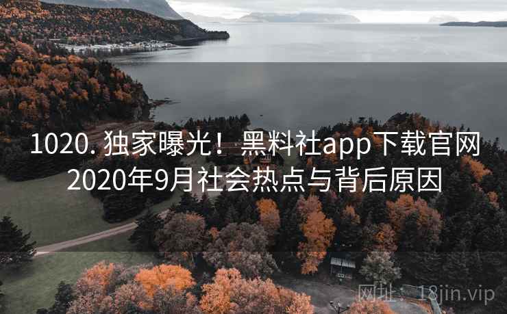 1020. 独家曝光！黑料社app下载官网2020年9月社会热点与背后原因