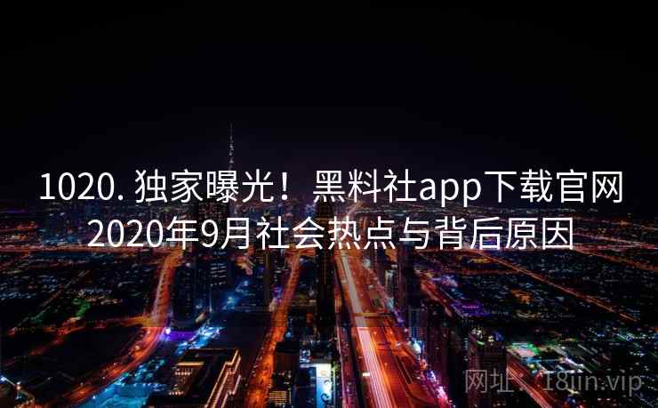 1020. 独家曝光！黑料社app下载官网2020年9月社会热点与背后原因