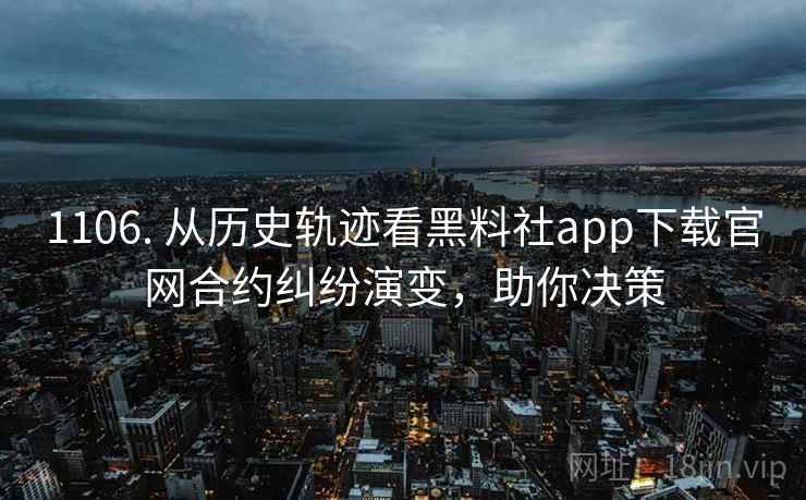 1106. 从历史轨迹看黑料社app下载官网合约纠纷演变，助你决策