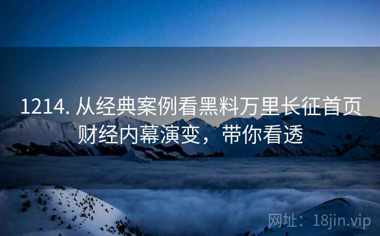 1214. 从经典案例看黑料万里长征首页财经内幕演变，带你看透