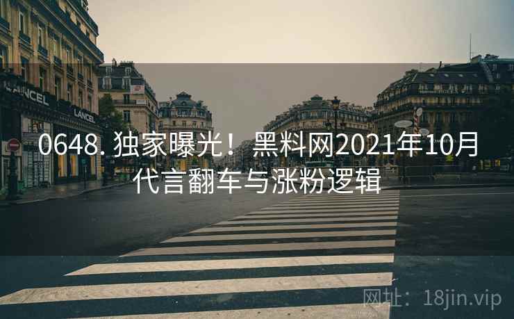 0648. 独家曝光！黑料网2021年10月代言翻车与涨粉逻辑