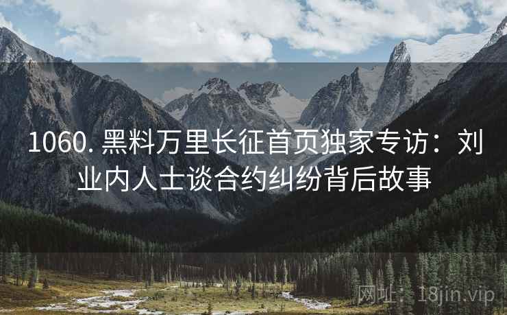1060. 黑料万里长征首页独家专访：刘业内人士谈合约纠纷背后故事