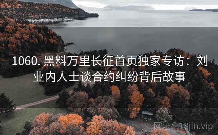 1060. 黑料万里长征首页独家专访：刘业内人士谈合约纠纷背后故事