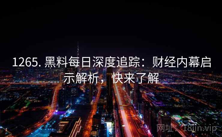 1265. 黑料每日深度追踪：财经内幕启示解析，快来了解