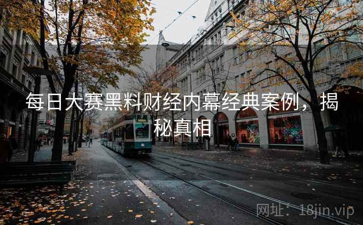 每日大赛黑料财经内幕经典案例，揭秘真相
