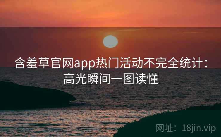 含羞草官网app热门活动不完全统计：高光瞬间一图读懂