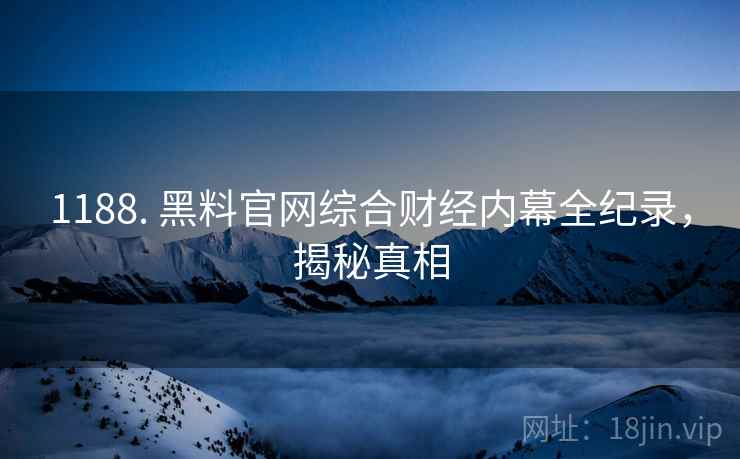 1188. 黑料官网综合财经内幕全纪录，揭秘真相