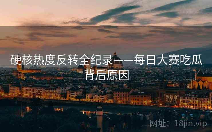 硬核热度反转全纪录——每日大赛吃瓜背后原因