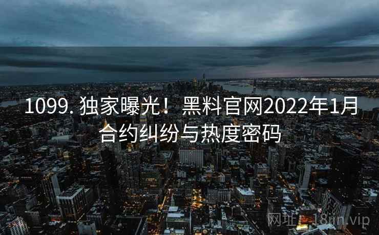 1099. 独家曝光！黑料官网2022年1月合约纠纷与热度密码