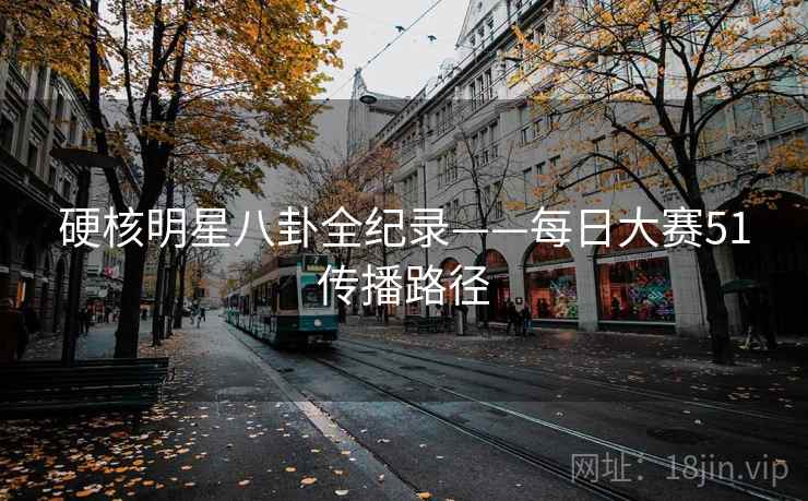 硬核明星八卦全纪录——每日大赛51传播路径