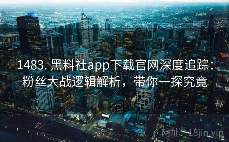1483. 黑料社app下载官网深度追踪：粉丝大战逻辑解析，带你一探究竟