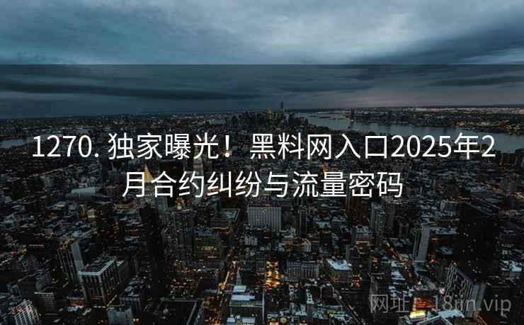 1270. 独家曝光！黑料网入口2025年2月合约纠纷与流量密码
