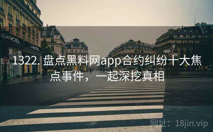 1322. 盘点黑料网app合约纠纷十大焦点事件，一起深挖真相