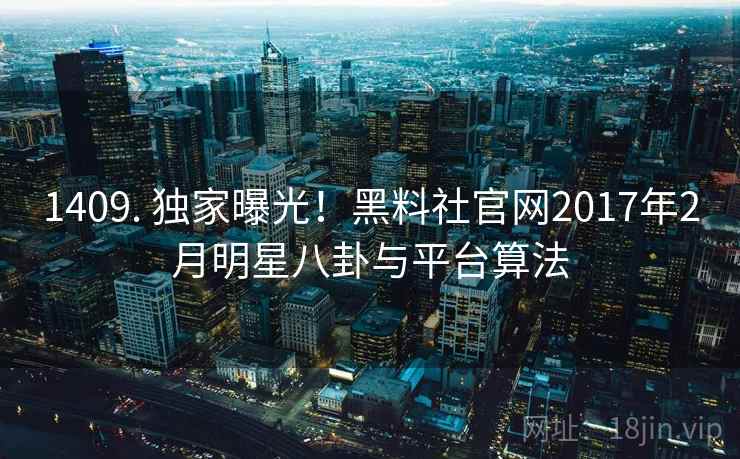 1409. 独家曝光！黑料社官网2017年2月明星八卦与平台算法