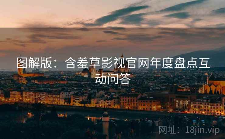 图解版：含羞草影视官网年度盘点互动问答