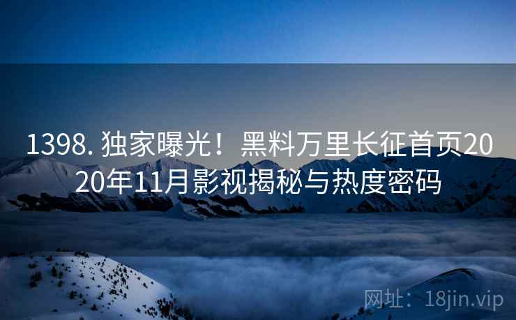 1398. 独家曝光！黑料万里长征首页2020年11月影视揭秘与热度密码