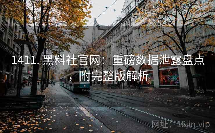 1411. 黑料社官网：重磅数据泄露盘点，附完整版解析