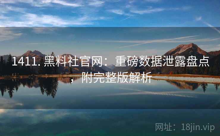 1411. 黑料社官网：重磅数据泄露盘点，附完整版解析