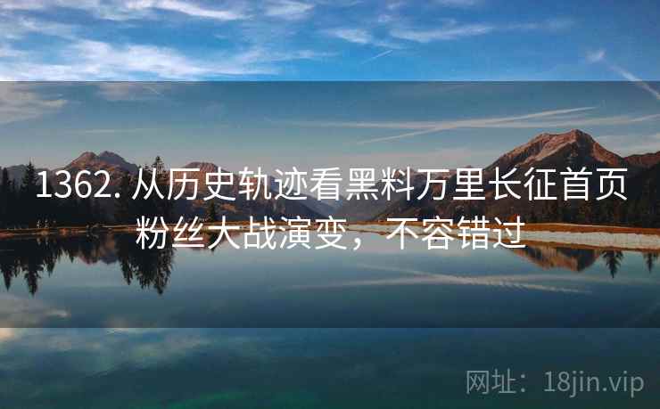 1362. 从历史轨迹看黑料万里长征首页粉丝大战演变，不容错过