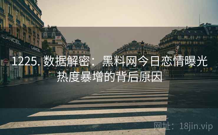 1225. 数据解密：黑料网今日恋情曝光热度暴增的背后原因