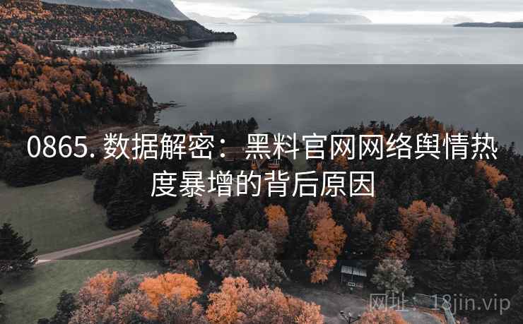 0865. 数据解密：黑料官网网络舆情热度暴增的背后原因