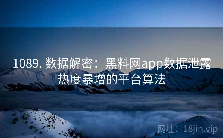 1089. 数据解密：黑料网app数据泄露热度暴增的平台算法