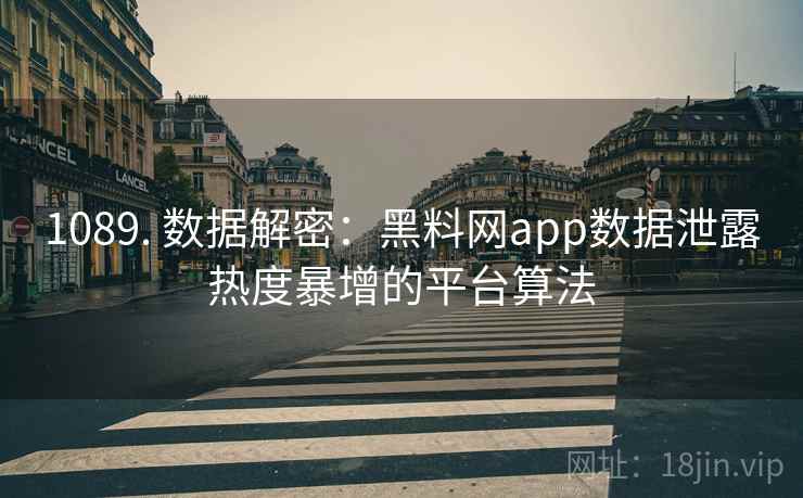 1089. 数据解密：黑料网app数据泄露热度暴增的平台算法