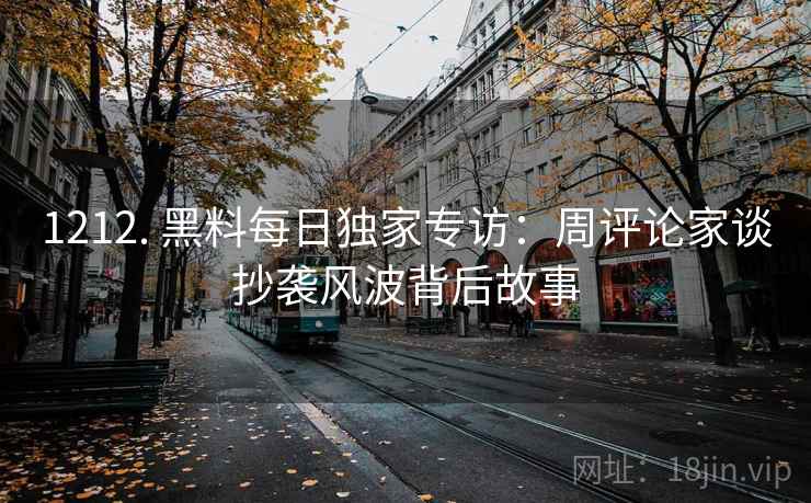 1212. 黑料每日独家专访：周评论家谈抄袭风波背后故事