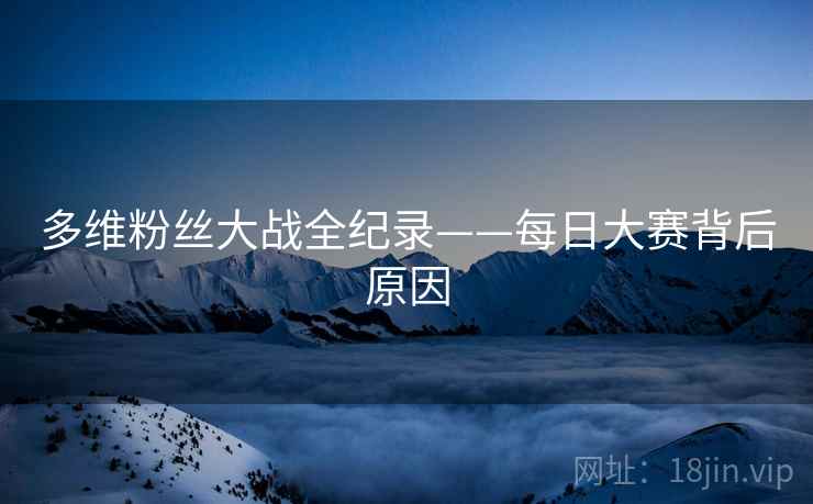 多维粉丝大战全纪录——每日大赛背后原因
