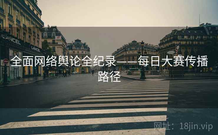 全面网络舆论全纪录——每日大赛传播路径