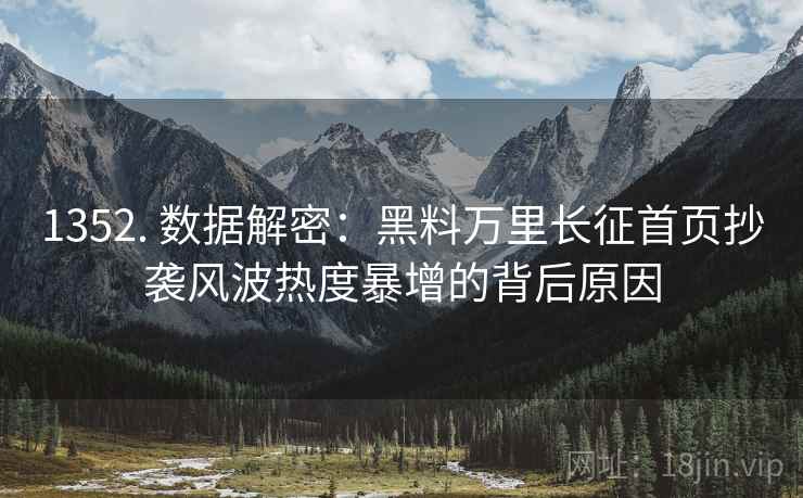 1352. 数据解密：黑料万里长征首页抄袭风波热度暴增的背后原因