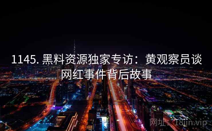 1145. 黑料资源独家专访：黄观察员谈网红事件背后故事