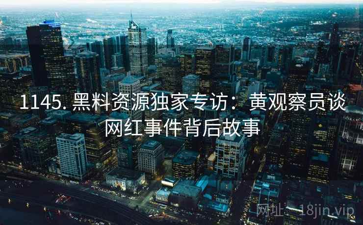 1145. 黑料资源独家专访：黄观察员谈网红事件背后故事