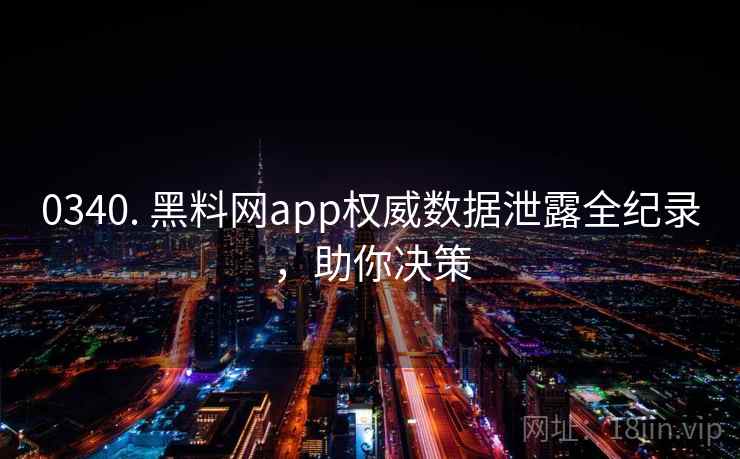 0340. 黑料网app权威数据泄露全纪录，助你决策