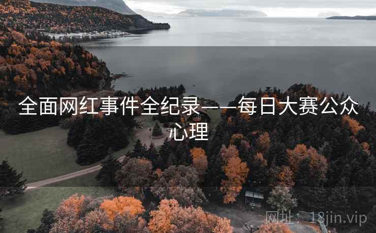 全面网红事件全纪录——每日大赛公众心理