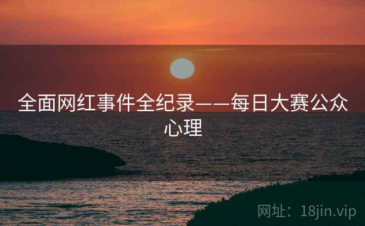 全面网红事件全纪录——每日大赛公众心理