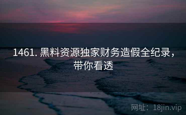 1461. 黑料资源独家财务造假全纪录，带你看透