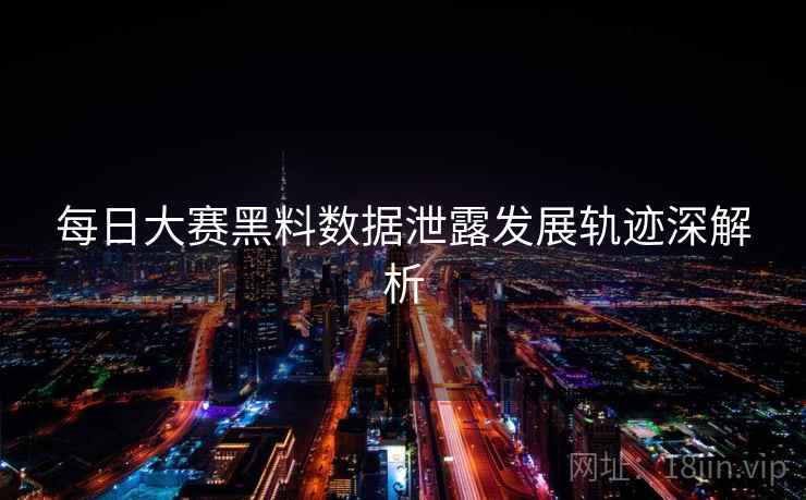 每日大赛黑料数据泄露发展轨迹深解析